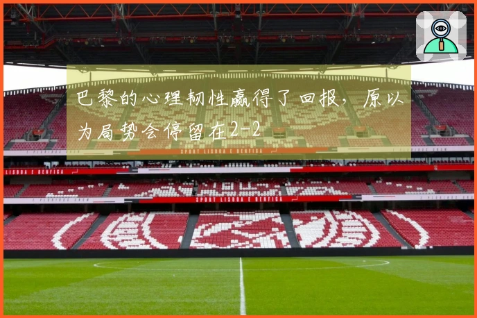 巴黎的心理韧性赢得了回报，原以为局势会停留在2-2