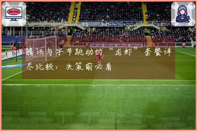 腾讯与字节跳动的“龙虾”套餐详尽比较，决策前必看