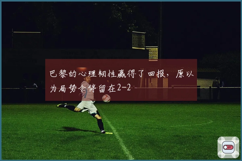 巴黎的心理韧性赢得了回报，原以为局势会停留在2-2