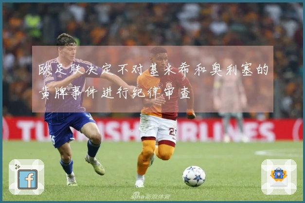 欧足联决定不对基米希和奥利塞的黄牌事件进行纪律审查