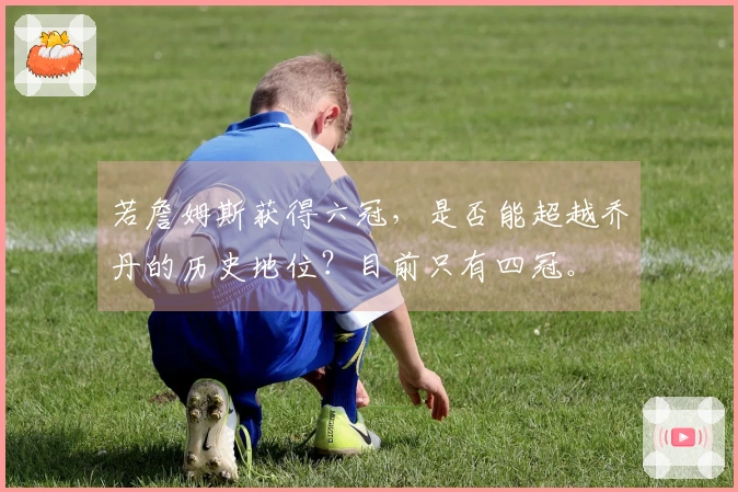 若詹姆斯获得六冠，是否能超越乔丹的历史地位？目前只有四冠。