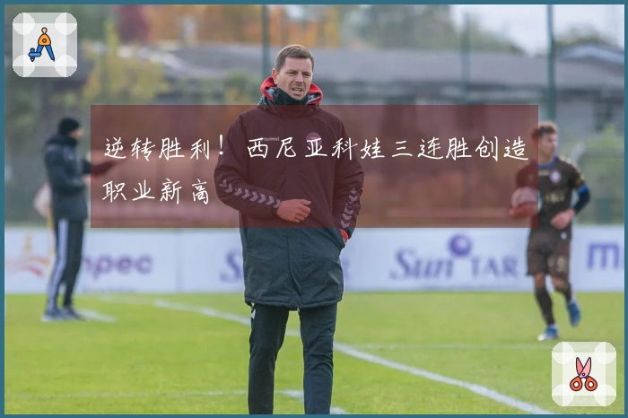 逆转胜利！西尼亚科娃三连胜创造职业新高