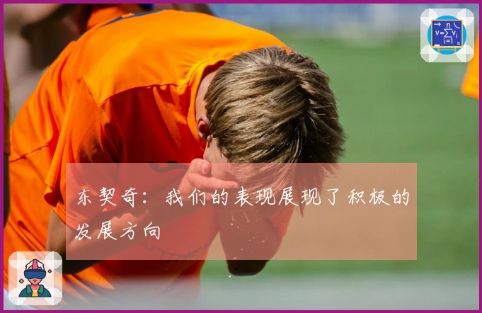 东契奇：我们的表现展现了积极的发展方向