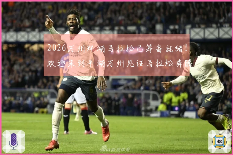 2026万州环湖马拉松已筹备就绪！欢迎来到平湖万州见证马拉松奔腾盛景