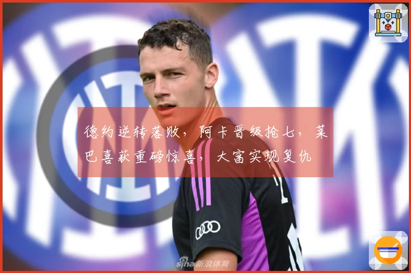 德约逆转落败，阿卡晋级抢七，莱巴喜获重磅惊喜，大富实现复仇