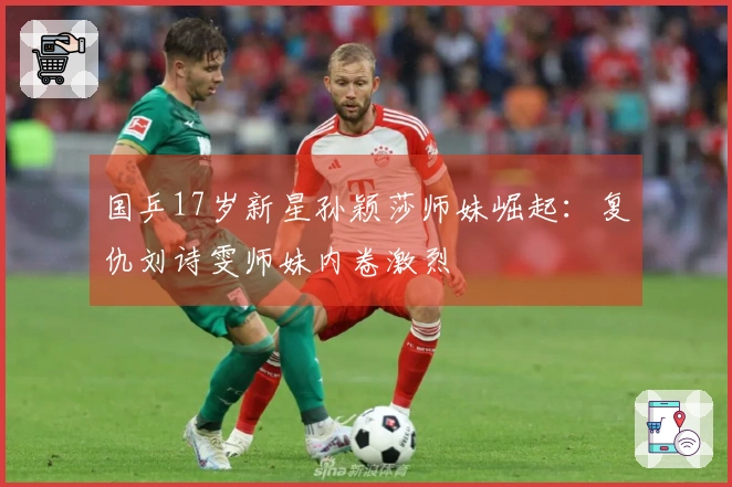 国乒17岁新星孙颖莎师妹崛起：复仇刘诗雯师妹内卷激烈